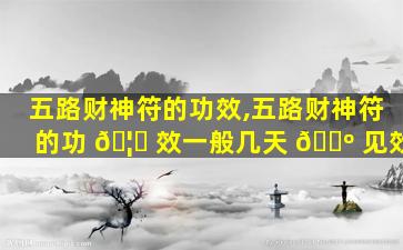 五路财神符的功效,五路财神符的功 🦄 效一般几天 🐺 见效